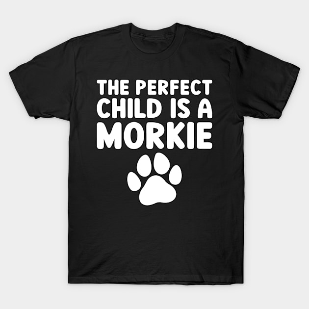 The Perfect Child Is A Morkie T-Shirt by JKFDesigns